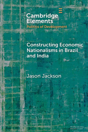 Constructing Economic Nationalisms in Brazil and India (Elements in the Politics of Development)