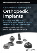 Additive Manufacturing for Orthopedic Implants Material and Process Selection, Validation Activities, and Regulatory Submissions