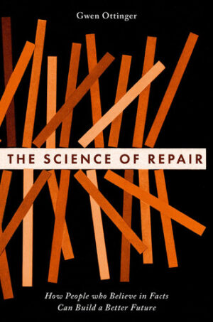 The Science of Repair - How People Who Believe in Facts Can Build a Better Future