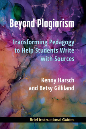 Beyond Plagiarism: Transforming Pedagogy to Help Students Write with Sources (BIGs (Brief Instructional Guides))