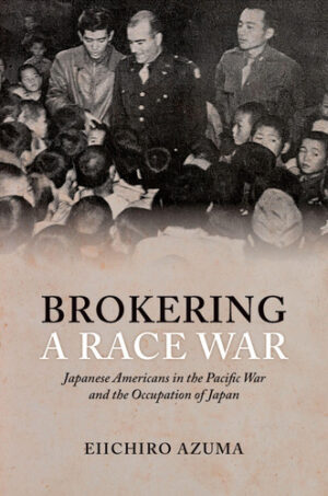 Brokering a Race War: Japanese Americans in the Pacific War and the Occupation of Japan