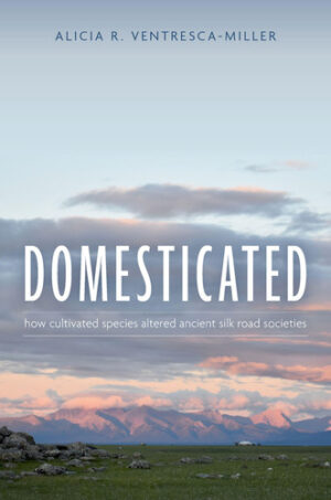Domesticated - How Cultivated Species Altered Ancient Silk Road Societies