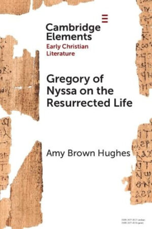 Gregory of Nyssa on the Resurrected Life: Bodies of Hope (Elements in Early Christian Literature)