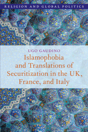 Islamophobia and Translations of Securitization in the UK, France, and Italy (Religion and Global Politics)