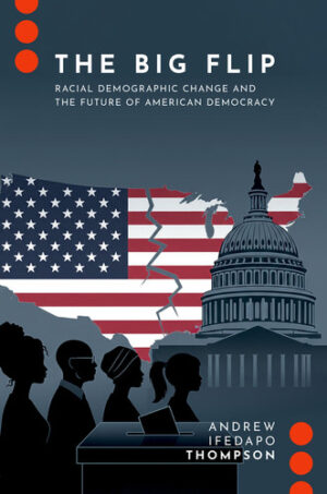 The Big Flip: Racial Demographic Change and the Future of American Democracy (Journalism and Political Communication Unbound)