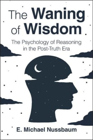The Waning of Wisdom - The Psychology of Reasoning in the Post-Truth Era