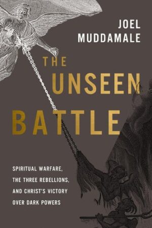 The Unseen Battle Spiritual Warfare, the Three Rebellions, and Christ's Victory Over Dark Powers