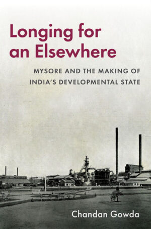 Longing for an Elsewhere - Mysore and the Making of India's Developmental State