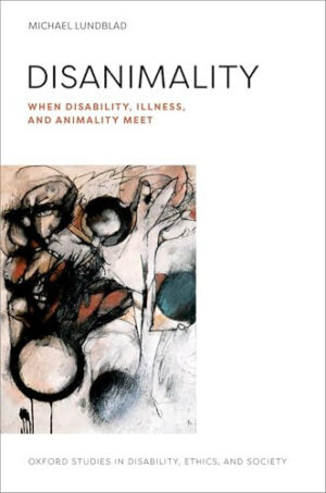 Disanimality: When Disability, Illness, and Animality Meet (Oxford Studies in Disability Ethics and Society)