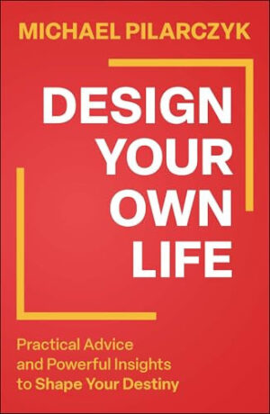 Design Your Own Life - Practical Advice and Powerful Insights to Shape Your Destiny