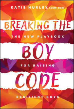 Breaking the Boy Code - The New Playbook for Raising Resilient Boys