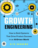 Growth Engineering How to Build Systems That Drive Product Success in an AI-Driven World