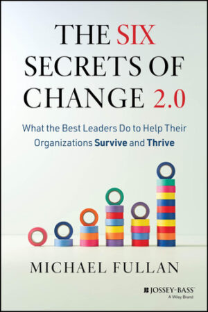 The Six Secrets of Change 2. 0 - What the Best Leaders Do to Help Their Organizations Survive and Thrive