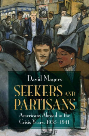 Seekers and Partisans Americans Abroad in the Crisis Years, 1935-1941