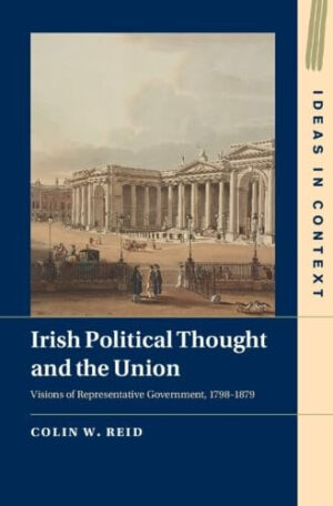 Irish Political Thought and the Union: Visions of Representative Government, 1798–1879 (Ideas in Context)