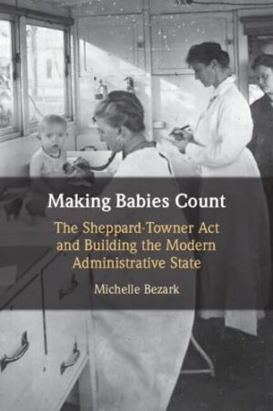 Making Babies Count - The Sheppard-Towner Act and Building the Modern Administrative State