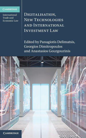 Digitalisation, New Technologies and International Investment Law (Cambridge International Trade and Economic Law)