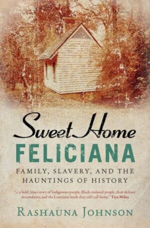 Sweet Home Feliciana Family, Slavery, and the Hauntings of History
