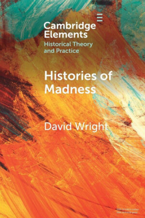 Histories of Madness (Elements in Historical Theory and Practice)