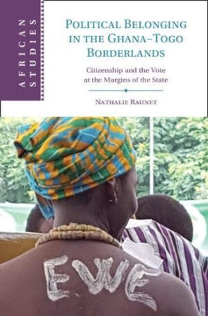 Political Belonging in the Ghana-Togo Borderlands Citizenship and the Vote at the Margins of the State