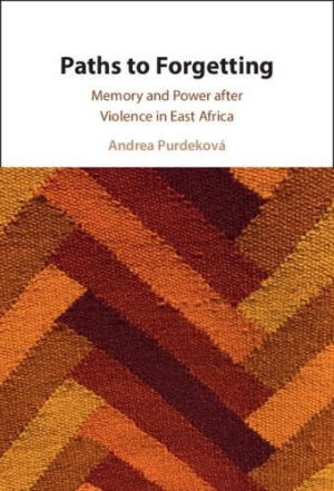 Paths to Forgetting - Memory and Power after Violence in East Africa