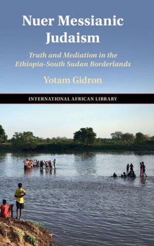 Nuer Messianic Judaism: Truth and Mediation in the Ethiopia-South Sudan Borderlands (The International African Library)