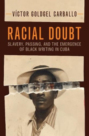 Racial Doubt Slavery, Passing, and the Emergence of Black Writing in Cuba