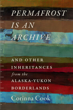 Permafrost Is an Archive: and Other Inheritances from the Alaska-Yukon Borderlands (In Place)