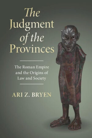 The Judgment of the Provinces: The Roman Empire and the Origins of Law and Society (Studies in Legal History)