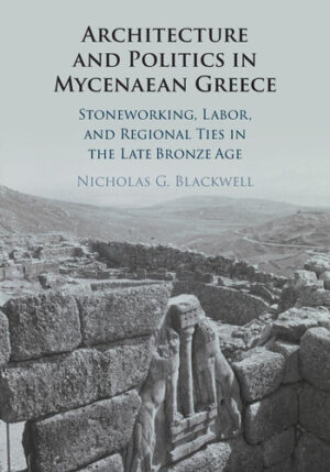 Architecture and Politics in Mycenaean Greece: Stoneworking, Labor, and Regional Ties in the Late Bronze Age