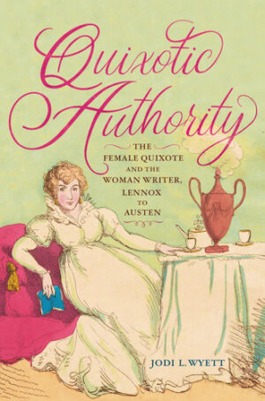 Quixotic Authority The Female Quixote and the Woman Writer, Lennox to Austen