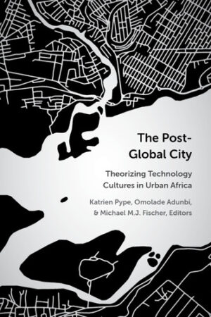 The Post-Global City: Theorizing Technology Cultures in Urban Africa (African Perspectives)