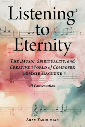Listening to Eternity: The Music, Spirituality, and Creative World of Composer Tommie Haglund