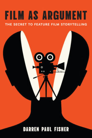 Film as Argument The Secret to Feature Film Storytelling