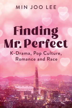 Finding Mr. Perfect K-Drama, Pop Culture, Romance, and Race