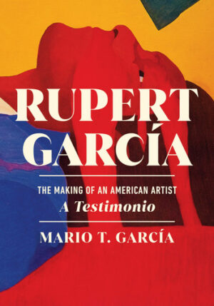 Rupert García The Making of an American Artist, a Testimonio