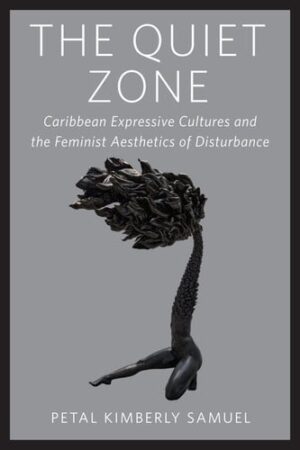 The Quiet Zone Caribbean Expressive Cultures and the Feminist Aesthetics of Disturbance