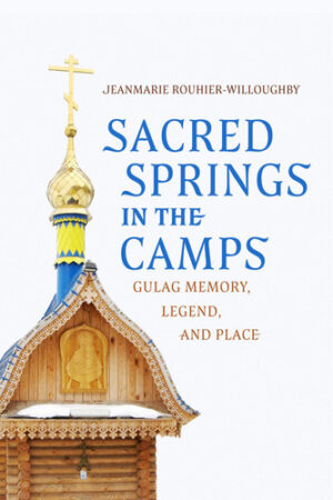 Sacred Springs in the Camps Gulag Memory, Legend, and Place