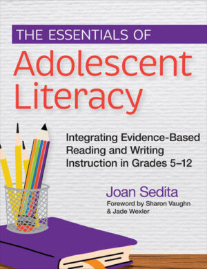 The Essentials of Adolescent Literacy Integrating Evidence-Based Reading and Writing Instruction in Grades 5-12