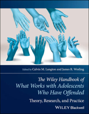 The Wiley Handbook of What Works with Adolescents Who Have Offended: Theory, Research, and Practice