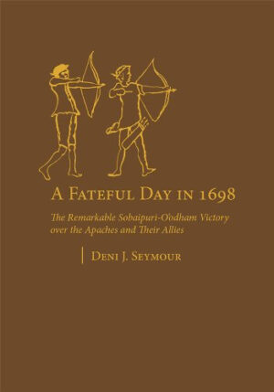 A Fateful Day In 1698 - The Remarkable Sobaipuri-O'odham Victory Over the Apaches and Their Allies