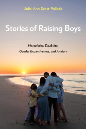 Stories of Raising Boys Masculinity, Disability, Gender Expansiveness, and Anxiety