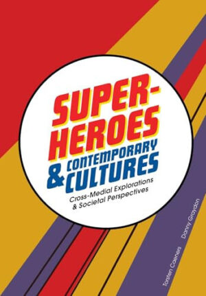 Superheroes and Contemporary Cultures Cross-Medial Explorations and Societal Perspectives