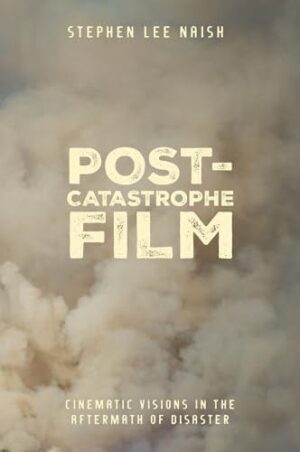 Post-Catastrophe Film Cinematic Visions in the Aftermath of Disaster