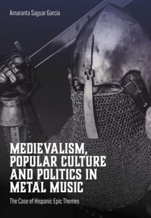 Medievalism, Popular Culture and Politics in Metal Music: The Case of Hispanic Epic Themes (Advances in Metal Music and Culture)