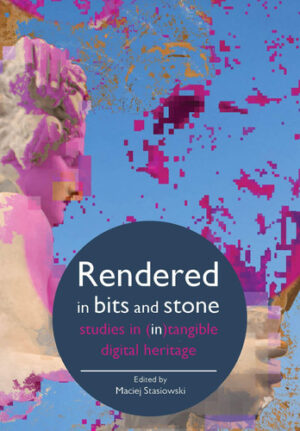 Rendered in Bits and Stone Studies in (in)Tangible Digital Heritage