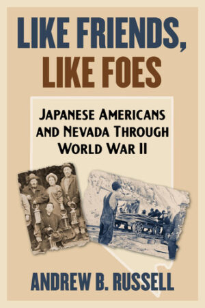 Like Friends, Like Foes Japanese Americans and Nevada Through World War II