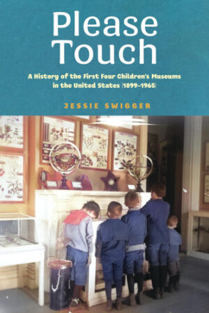 Please Touch A History of the First Four Children's Museums in the United States (1899-1965)