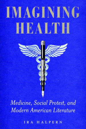 Imagining Health Medicine, Social Protest, and Modern American Literature