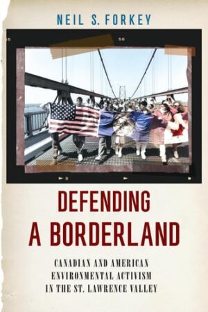 Defending a Borderland Canadian and American Environmental Activism in the St. Lawrence Valley